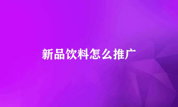 新品饮料怎么推广