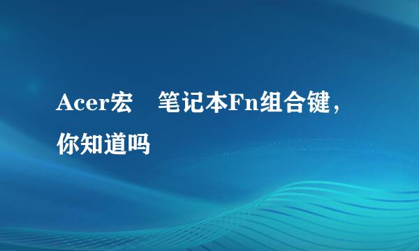 Acer宏碁笔记本Fn组合键，你知道吗