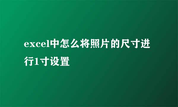 excel中怎么将照片的尺寸进行1寸设置