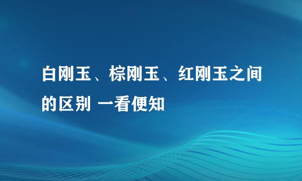 白刚玉、棕刚玉、红刚玉之间的区别 一看便知