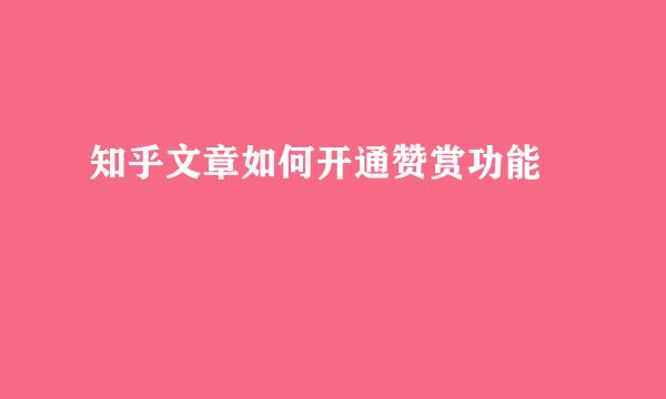 知乎文章如何开通赞赏功能 