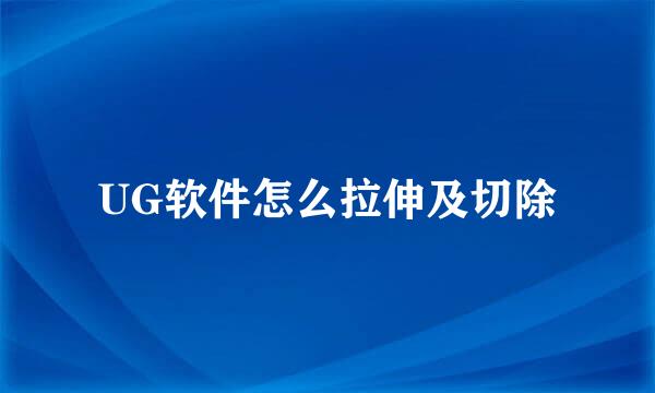 UG软件怎么拉伸及切除