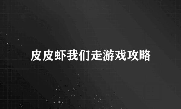 皮皮虾我们走游戏攻略