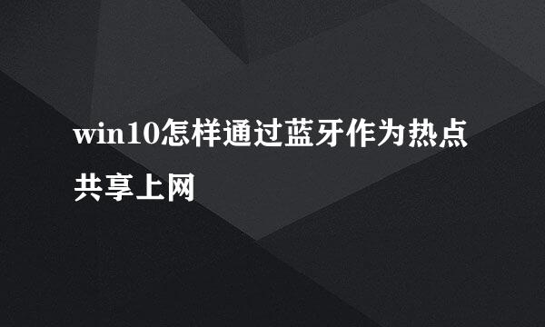 win10怎样通过蓝牙作为热点共享上网