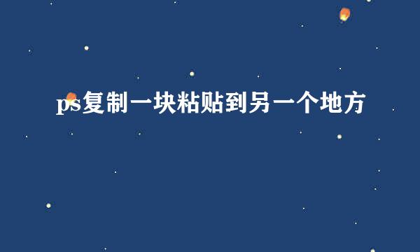 ps复制一块粘贴到另一个地方