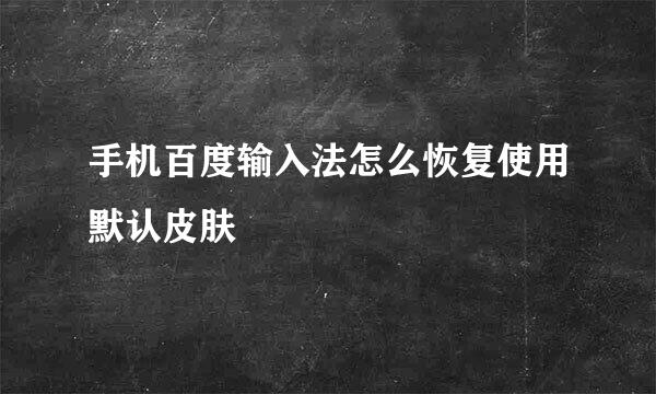 手机百度输入法怎么恢复使用默认皮肤