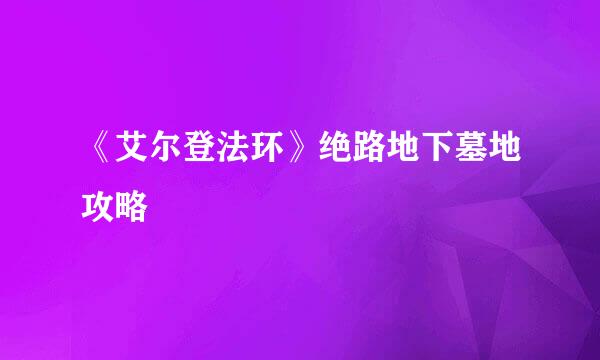 《艾尔登法环》绝路地下墓地攻略
