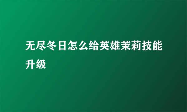 无尽冬日怎么给英雄茉莉技能升级