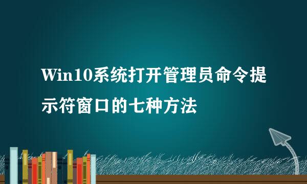 Win10系统打开管理员命令提示符窗口的七种方法