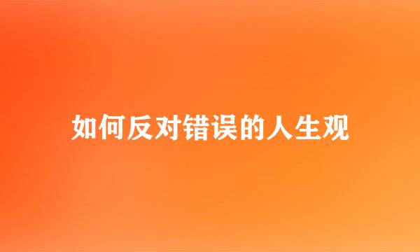 如何反对错误的人生观