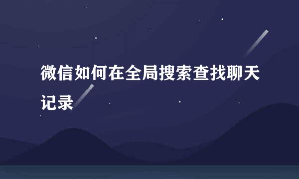 微信如何在全局搜索查找聊天记录