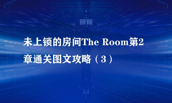 未上锁的房间The Room第2章通关图文攻略（3）