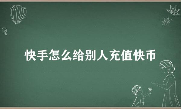 快手怎么给别人充值快币