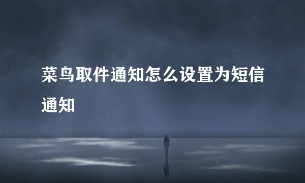 菜鸟取件通知怎么设置为短信通知