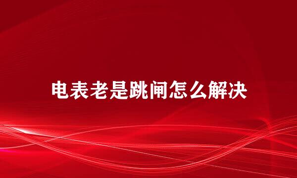 电表老是跳闸怎么解决