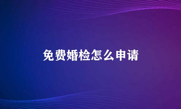 免费婚检怎么申请