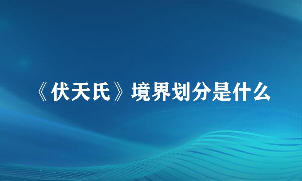 《伏天氏》境界划分是什么