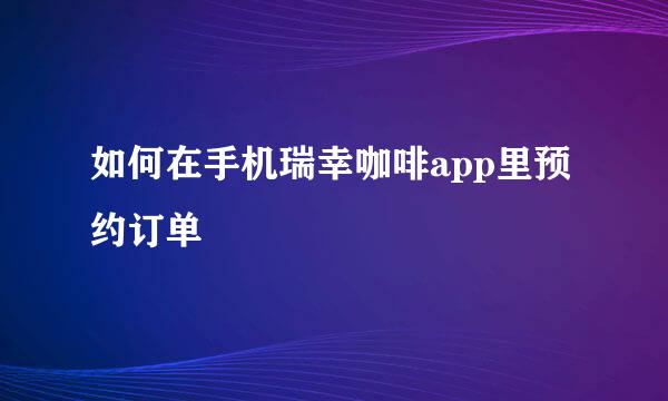 如何在手机瑞幸咖啡app里预约订单