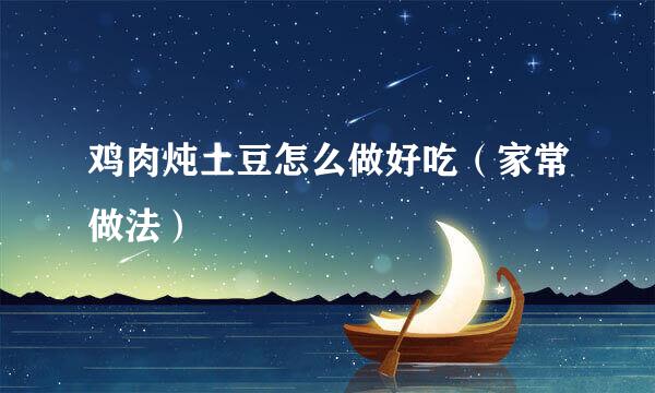 鸡肉炖土豆怎么做好吃(家常做法)