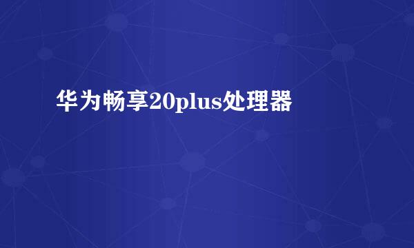 华为畅享20plus处理器