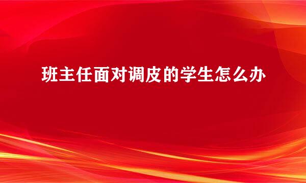 班主任面对调皮的学生怎么办