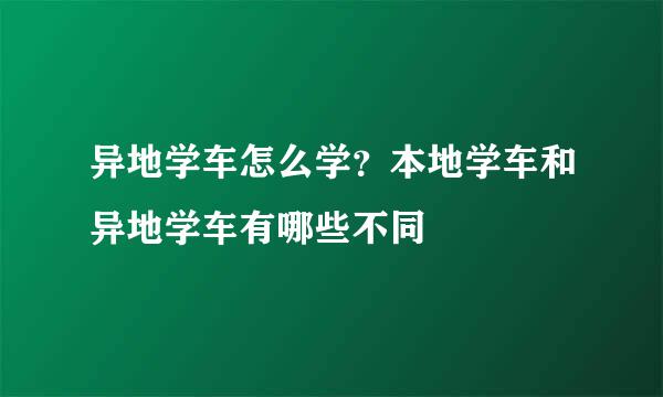 异地学车怎么学？本地学车和异地学车有哪些不同