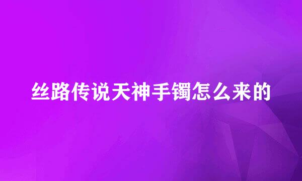 丝路传说天神手镯怎么来的
