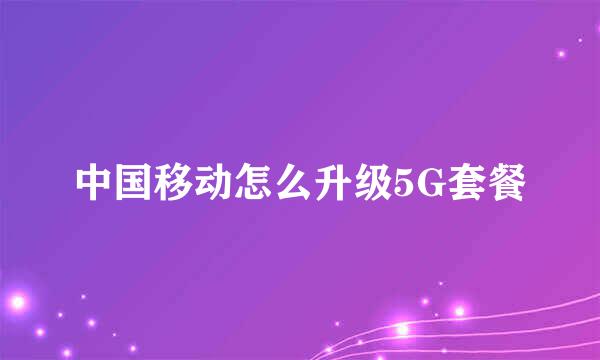 中国移动怎么升级5G套餐