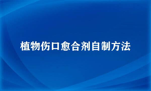 植物伤口愈合剂自制方法