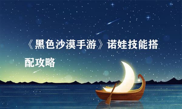 《黑色沙漠手游》诺娃技能搭配攻略