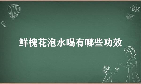 鲜槐花泡水喝有哪些功效