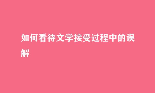 如何看待文学接受过程中的误解