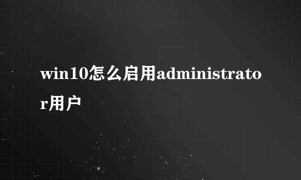 win10怎么启用administrator用户