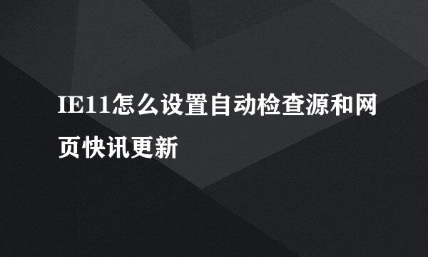 IE11怎么设置自动检查源和网页快讯更新