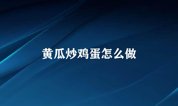 黄瓜炒鸡蛋怎么做