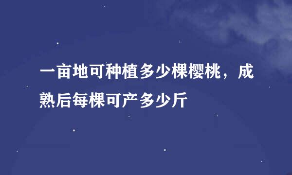 一亩地可种植多少棵樱桃，成熟后每棵可产多少斤
