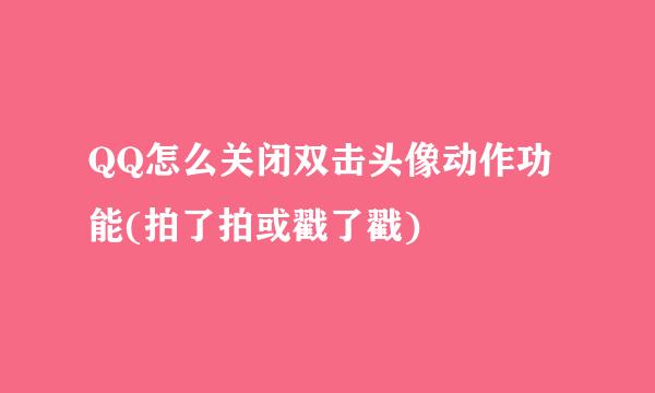 QQ怎么关闭双击头像动作功能(拍了拍或戳了戳)