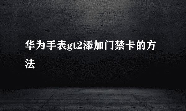 华为手表gt2添加门禁卡的方法