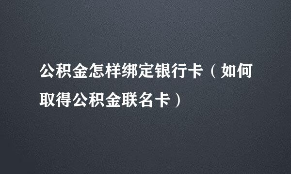 公积金怎样绑定银行卡（如何取得公积金联名卡）