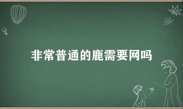 非常普通的鹿需要网吗