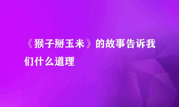 《猴子掰玉米》的故事告诉我们什么道理