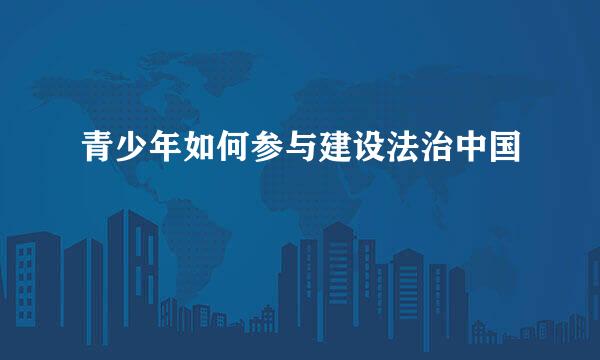 青少年如何参与建设法治中国