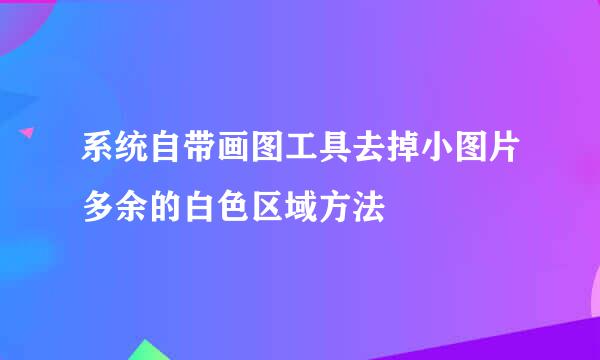 系统自带画图工具去掉小图片多余的白色区域方法