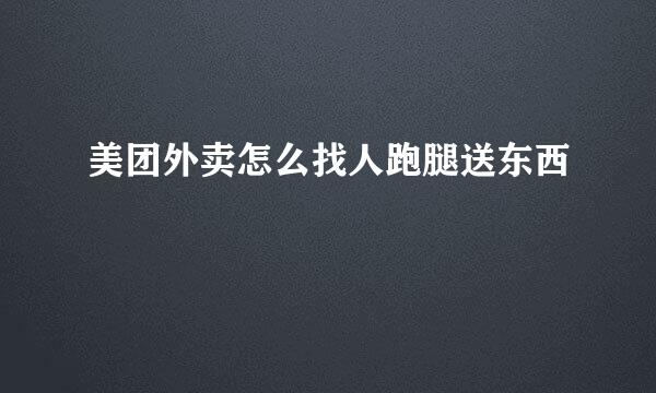美团外卖怎么找人跑腿送东西