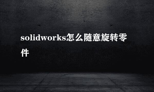 solidworks怎么随意旋转零件