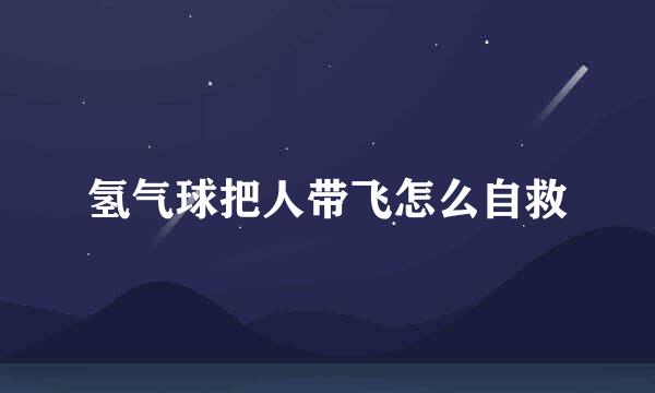 氢气球把人带飞怎么自救
