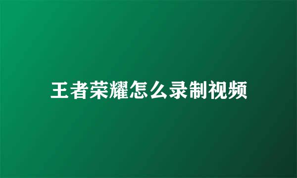 王者荣耀怎么录制视频