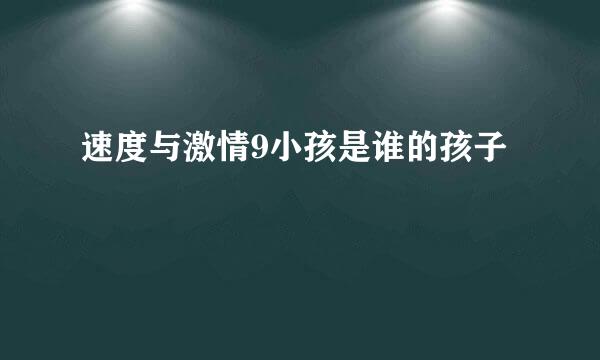 速度与激情9小孩是谁的孩子