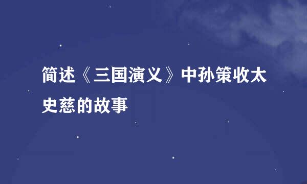 简述《三国演义》中孙策收太史慈的故事