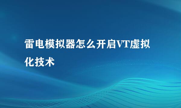 雷电模拟器怎么开启VT虚拟化技术